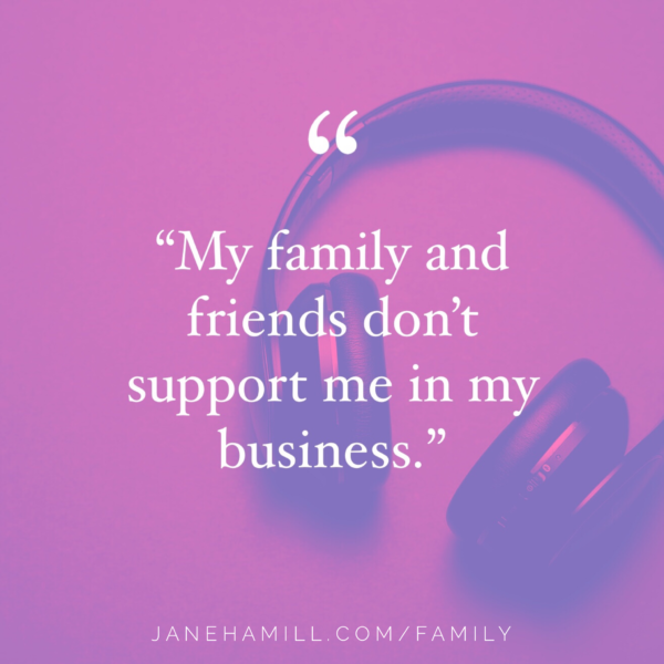 What to do if your family and friends don’t support me in my business